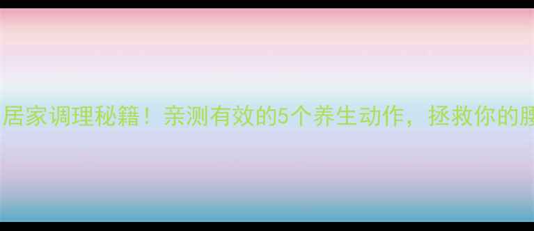 图片 背脊柱炎的居家调理秘籍！亲测有效的5个养生动作，拯救你的腰背疼痛✨2
