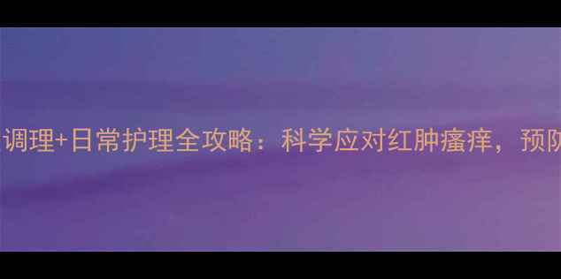 背部毛囊炎中医调理日常护理全攻略科学应对红肿瘙痒预防复发有妙招