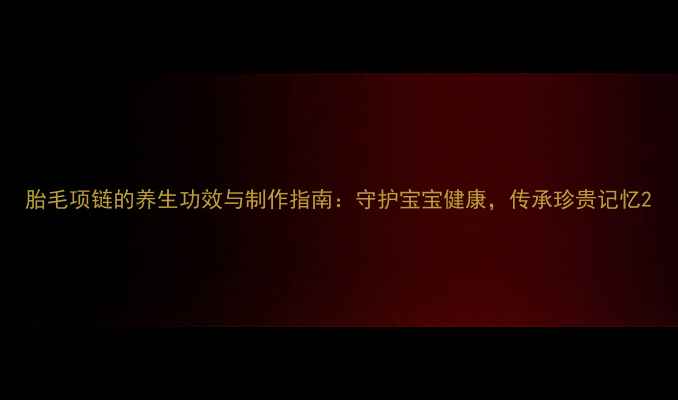 图片 胎毛项链的养生功效与制作指南：守护宝宝健康，传承珍贵记忆2