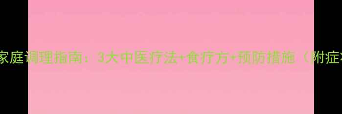图片 胎火症状与家庭调理指南：3大中医疗法+食疗方+预防措施（附症状自测表）1