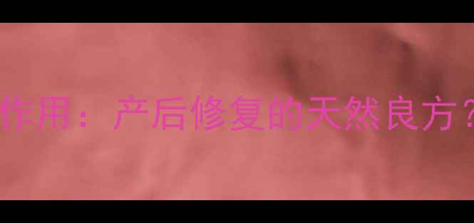 图片 胎盘泡酒的功效与作用：产后修复的天然良方？科学与注意事项1