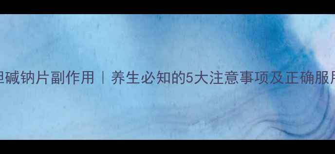 图片 胞磷胆碱钠片副作用｜养生必知的5大注意事项及正确服用指南