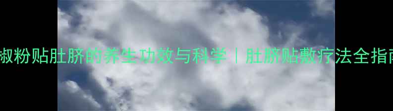 胡椒粉贴肚脐的养生功效与科学肚脐贴敷疗法全指南