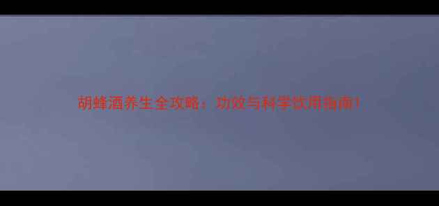 胡蜂酒养生全攻略功效与科学饮用指南