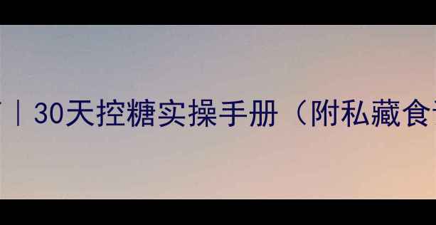 图片 胰岛素稳糖指南｜30天控糖实操手册（附私藏食谱+避坑清单）1