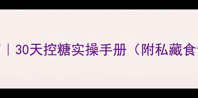 图片 胰岛素稳糖指南｜30天控糖实操手册（附私藏食谱+避坑清单）2