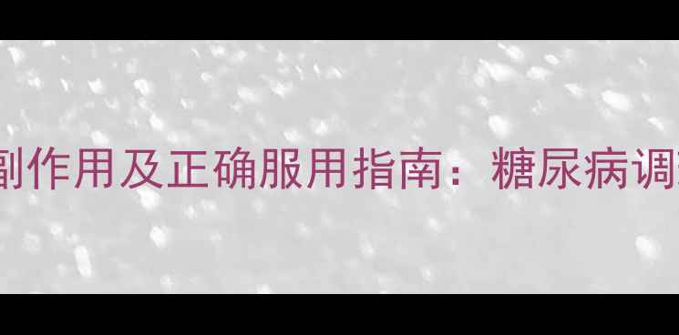 图片 胰激肽原酶肠溶片副作用及正确服用指南：糖尿病调理需注意的5大要点