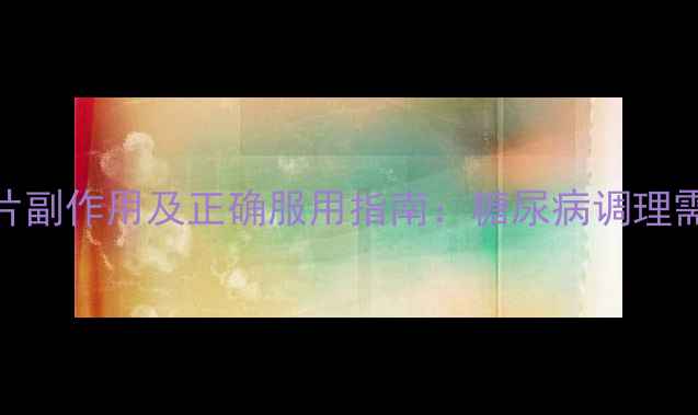 胰激肽原酶肠溶片副作用及正确服用指南糖尿病调理需注意的5大要点