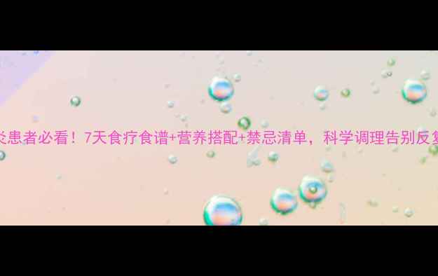 胰腺炎患者必看7天食疗食谱营养搭配禁忌清单科学调理告别反复发作