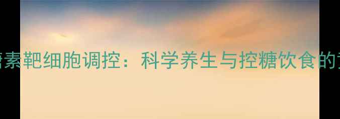 图片 胰高血糖素靶细胞调控：科学养生与控糖饮食的黄金法则