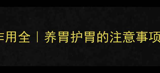 胶体果胶铋胶囊副作用全养胃护胃的注意事项与安全用药指南