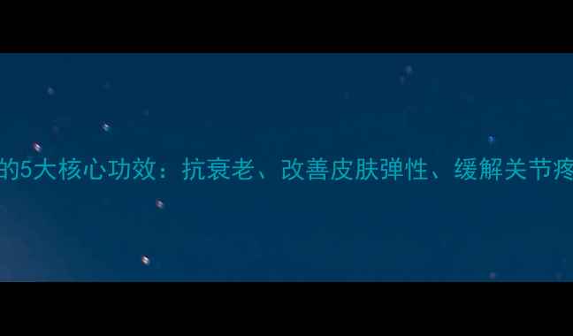 图片 胶原蛋白胶囊的5大核心功效：抗衰老、改善皮肤弹性、缓解关节疼痛的养生指南