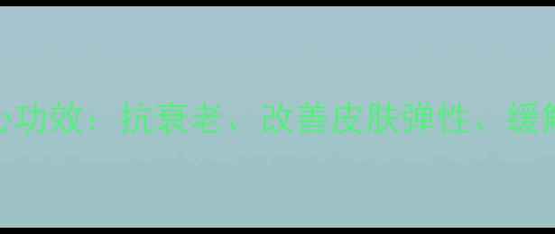 胶原蛋白胶囊的5大核心功效抗衰老改善皮肤弹性缓解关节疼痛的养生指南