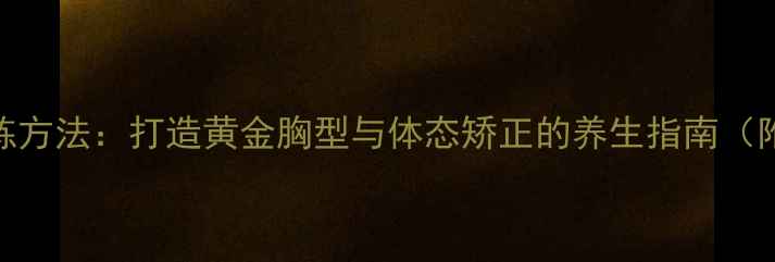 胸肌下沿锻炼方法打造黄金胸型与体态矫正的养生指南附动作详解