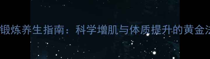 图片 胸肌锻炼养生指南：科学增肌与体质提升的黄金法则1