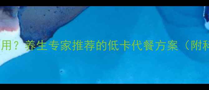 脂老虎减肥饼干副作用养生专家推荐的低卡代餐方案附科学原理亲测效果