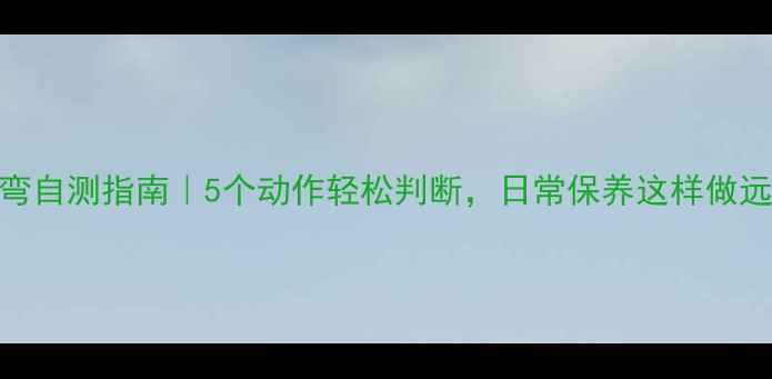 脊柱侧弯自测指南5个动作轻松判断日常保养这样做远离驼背
