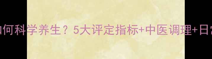 脊髓损伤后如何科学养生5大评定指标中医调理日常锻炼全攻略