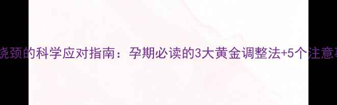 图片 脐带绕颈的科学应对指南：孕期必读的3大黄金调整法+5个注意事项2