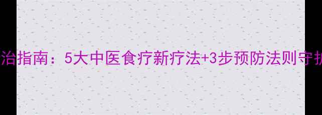 脑梗最新防治指南5大中医食疗新疗法3步预防法则守护血管健康