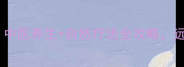 图片 脑胶质瘤预防指南｜中医养生+自然疗法全攻略，远离神经肿瘤困扰！2