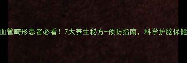 脑血管畸形患者必看7大养生秘方预防指南科学护脑保健康