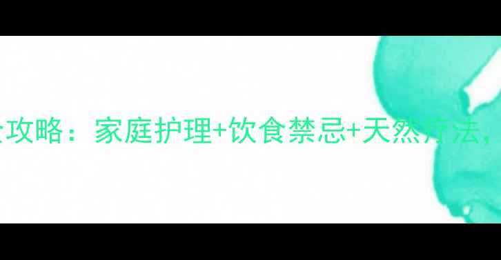 图片 脓皮病中医调理全攻略：家庭护理+饮食禁忌+天然疗法，3周改善皮肤炎症