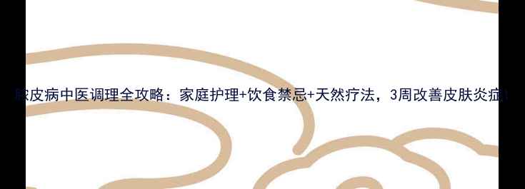 图片 脓皮病中医调理全攻略：家庭护理+饮食禁忌+天然疗法，3周改善皮肤炎症1
