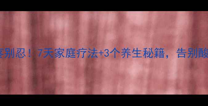 图片 脚后跟疼别忍！7天家庭疗法+3个养生秘籍，告别酸痛困扰2