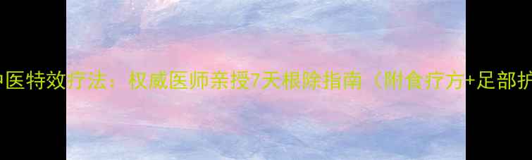 图片 脚气中医特效疗法：权威医师亲授7天根除指南（附食疗方+足部护理）2