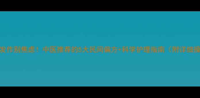 图片 脚气反复发作别焦虑！中医推荐的5大民间偏方+科学护理指南（附详细操作步骤）