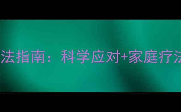 脚气最有效治疗方法指南科学应对家庭疗法预防复发全攻略