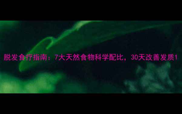 脱发食疗指南7大天然食物科学配比30天改善发质