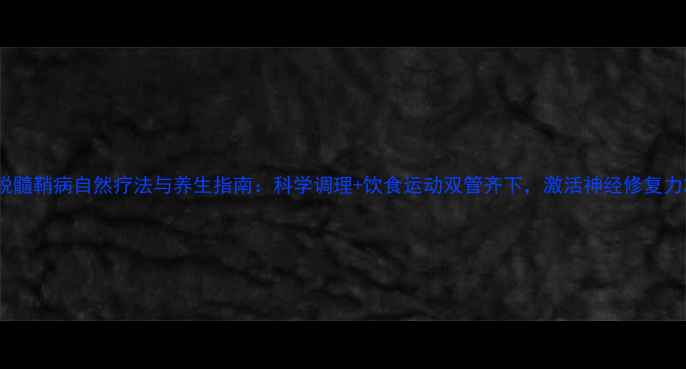 图片 脱髓鞘病自然疗法与养生指南：科学调理+饮食运动双管齐下，激活神经修复力2