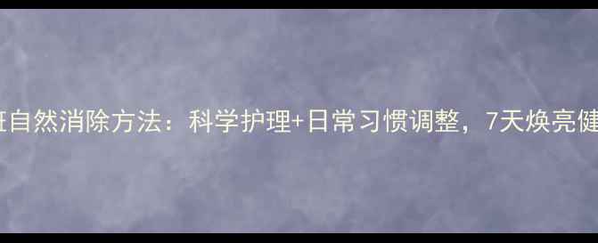 脸上红斑自然消除方法科学护理日常习惯调整7天焕亮健康肌肤