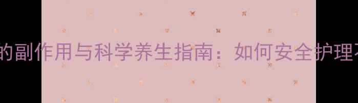 脸部导胶的副作用与科学养生指南如何安全护理不伤肤