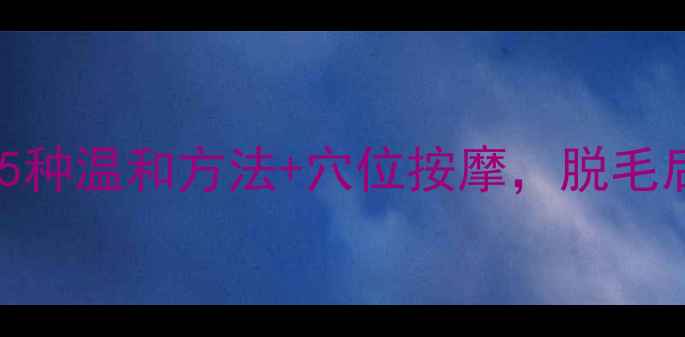 图片 腋下脱毛养生指南｜5种温和方法+穴位按摩，脱毛后皮肤更细腻光滑✨2