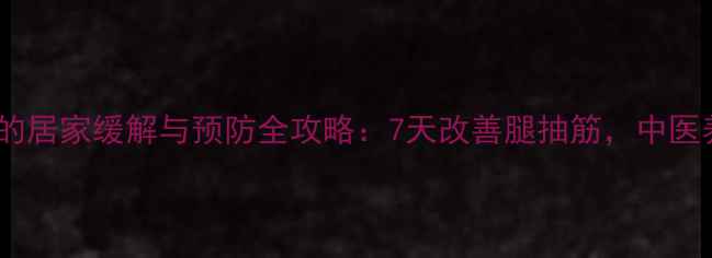 图片 腓肠肌痉挛的居家缓解与预防全攻略：7天改善腿抽筋，中医养生有妙招1