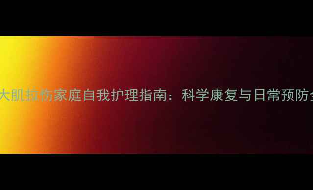 腰大肌拉伤家庭自我护理指南科学康复与日常预防全