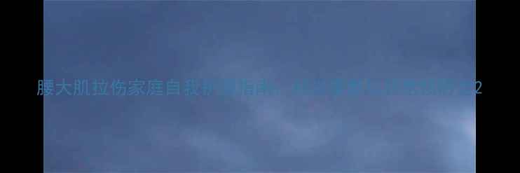 图片 腰大肌拉伤家庭自我护理指南：科学康复与日常预防全2