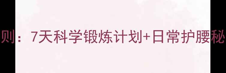 图片 腰椎养护的黄金法则：7天科学锻炼计划+日常护腰秘籍，告别腰酸背痛
