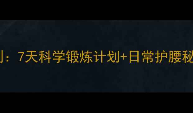 图片 腰椎养护的黄金法则：7天科学锻炼计划+日常护腰秘籍，告别腰酸背痛1