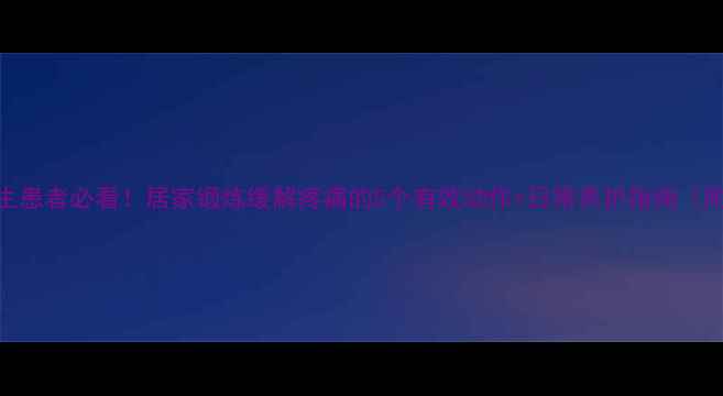 腰椎增生患者必看居家锻炼缓解疼痛的5个有效动作日常养护指南附图解