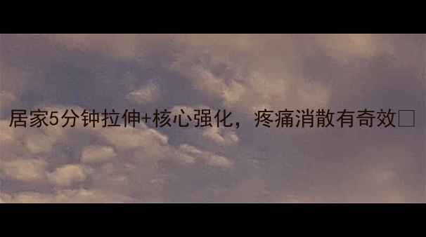 腰椎间盘突出必练居家5分钟拉伸核心强化疼痛消散有奇效附专业康复指南