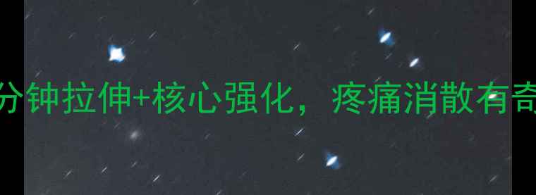 图片 腰椎间盘突出必练！居家5分钟拉伸+核心强化，疼痛消散有奇效🌟（附专业康复指南）1