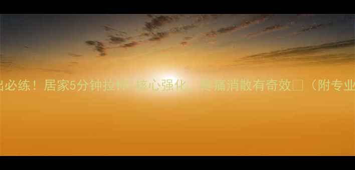 图片 腰椎间盘突出必练！居家5分钟拉伸+核心强化，疼痛消散有奇效🌟（附专业康复指南）2