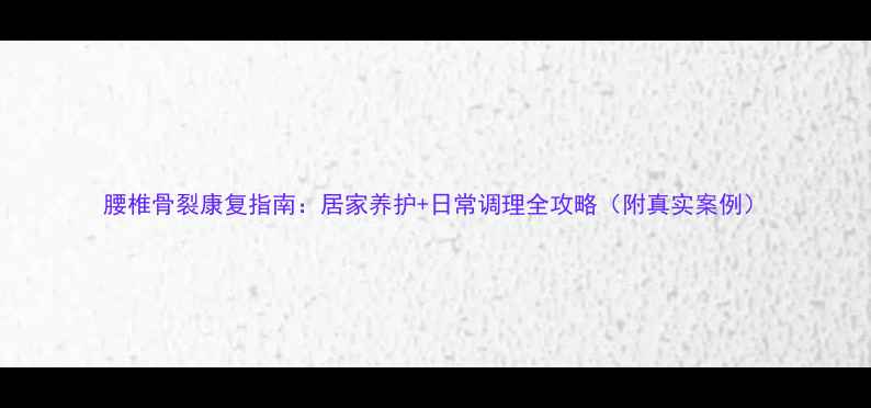 图片 腰椎骨裂康复指南：居家养护+日常调理全攻略（附真实案例）