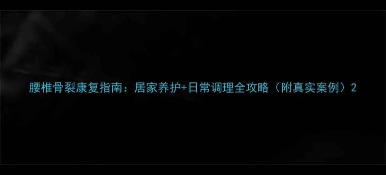 图片 腰椎骨裂康复指南：居家养护+日常调理全攻略（附真实案例）2