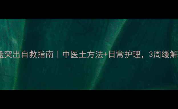 图片 腰间盘突出自救指南｜中医土方法+日常护理，3周缓解疼痛1