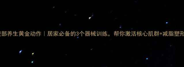 腹部养生黄金动作居家必备的3个器械训练帮你激活核心肌群减脂塑形